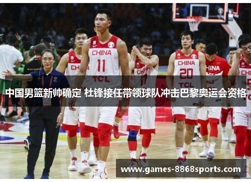 中国男篮新帅确定 杜锋接任带领球队冲击巴黎奥运会资格