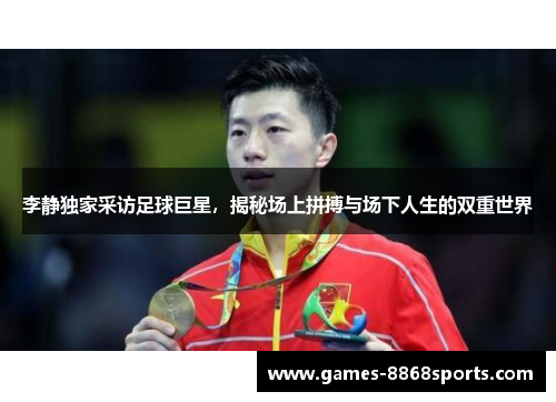 李静独家采访足球巨星，揭秘场上拼搏与场下人生的双重世界