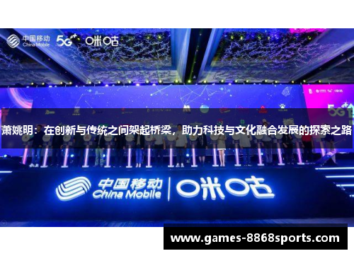 萧姚明：在创新与传统之间架起桥梁，助力科技与文化融合发展的探索之路