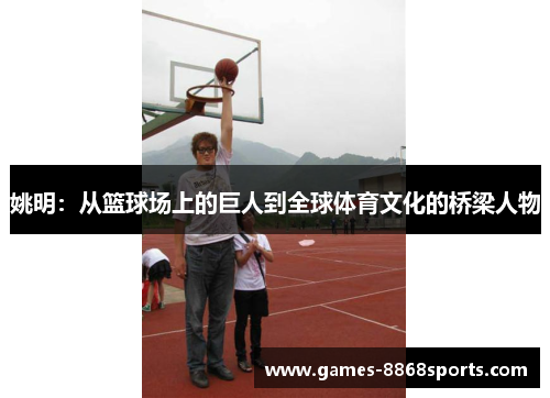 姚明：从篮球场上的巨人到全球体育文化的桥梁人物