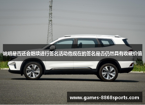 姚明是否还会继续进行签名活动他现在的签名是否仍然具有收藏价值