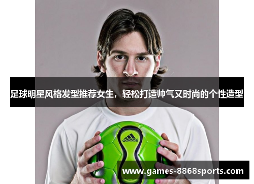 足球明星风格发型推荐女生，轻松打造帅气又时尚的个性造型