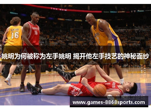 姚明为何被称为左手姚明 揭开他左手技艺的神秘面纱