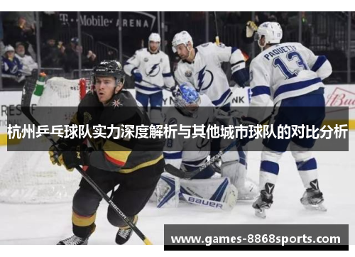 杭州乒乓球队实力深度解析与其他城市球队的对比分析