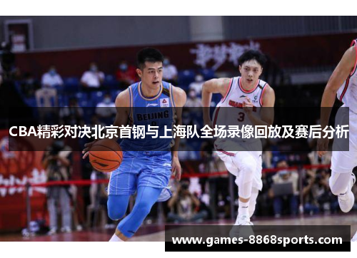 CBA精彩对决北京首钢与上海队全场录像回放及赛后分析