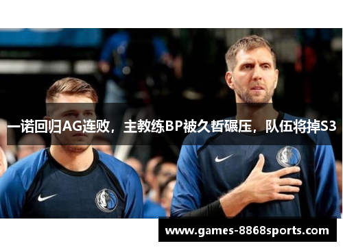 一诺回归AG连败，主教练BP被久哲碾压，队伍将掉S3
