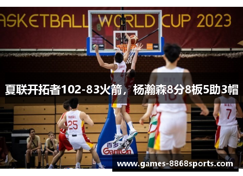 夏联开拓者102-83火箭，杨瀚森8分8板5助3帽
