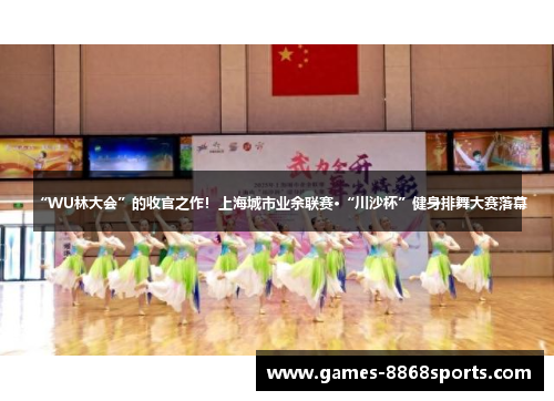 “WU林大会”的收官之作！上海城市业余联赛·“川沙杯”健身排舞大赛落幕