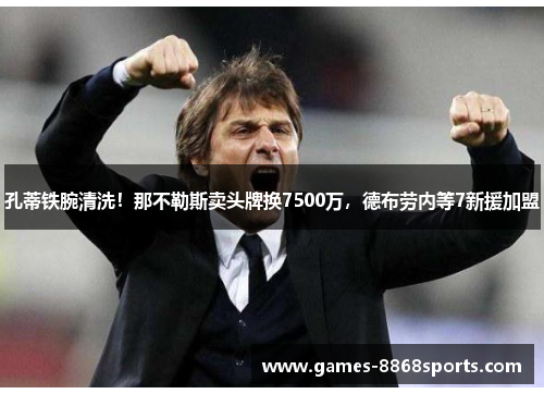 孔蒂铁腕清洗！那不勒斯卖头牌换7500万，德布劳内等7新援加盟