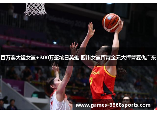 百万奖大运女篮+300万签抗日英雄 四川女篮挥舞金元大棒誓复仇广东