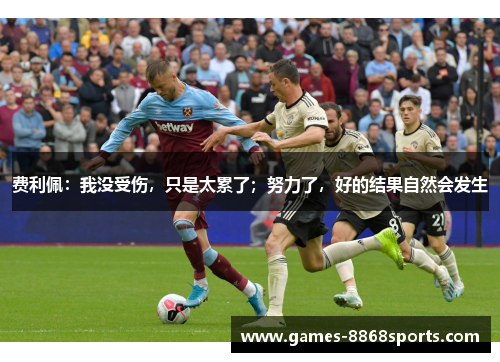 费利佩：我没受伤，只是太累了；努力了，好的结果自然会发生