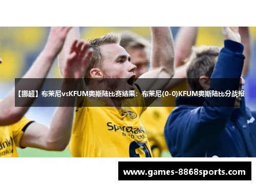 【挪超】布莱尼vsKFUM奥斯陆比赛结果：布莱尼(0-0)KFUM奥斯陆比分战报
